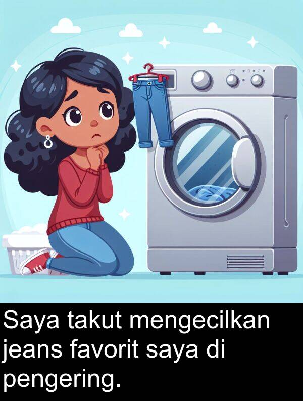 takut: Saya takut mengecilkan jeans favorit saya di pengering.