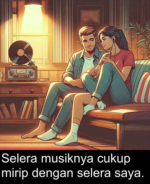 mirip: Selera musiknya cukup mirip dengan selera saya.