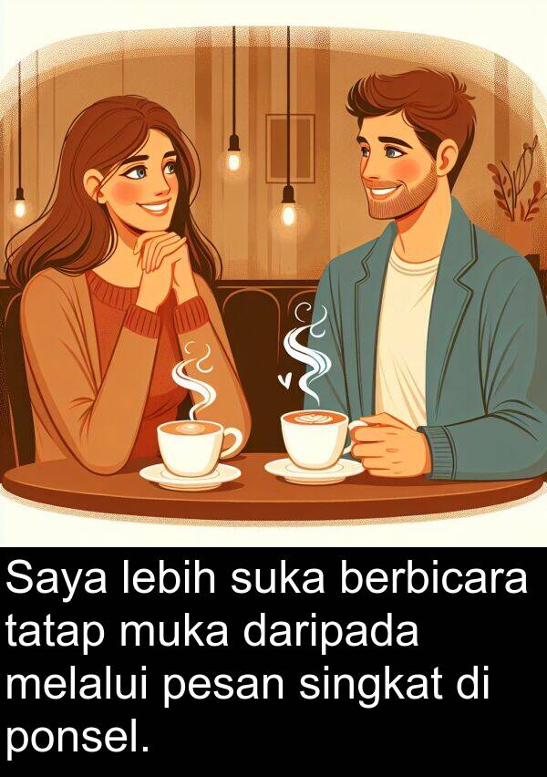 tatap: Saya lebih suka berbicara tatap muka daripada melalui pesan singkat di ponsel.