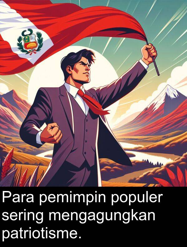 patriotisme: Para pemimpin populer sering mengagungkan patriotisme.