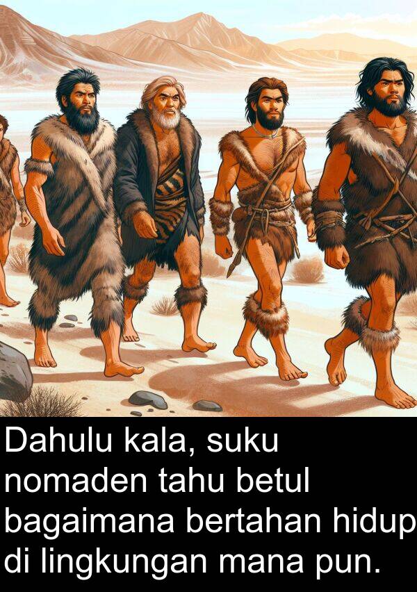 nomaden: Dahulu kala, suku nomaden tahu betul bagaimana bertahan hidup di lingkungan mana pun.