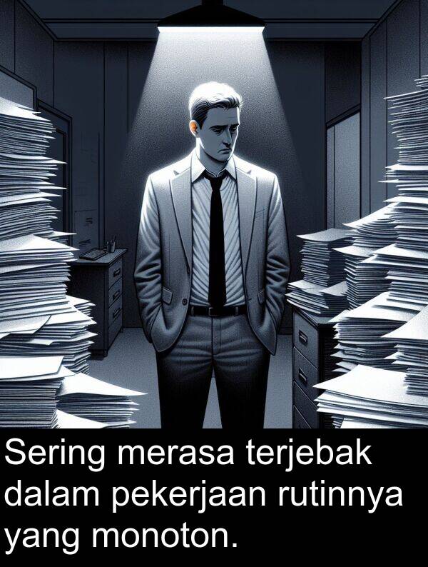 monoton: Sering merasa terjebak dalam pekerjaan rutinnya yang monoton.