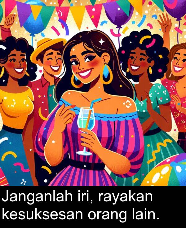 lain: Janganlah iri, rayakan kesuksesan orang lain.