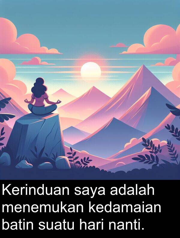 nanti: Kerinduan saya adalah menemukan kedamaian batin suatu hari nanti.