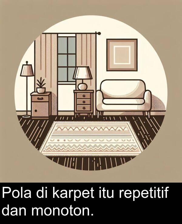 monoton: Pola di karpet itu repetitif dan monoton.