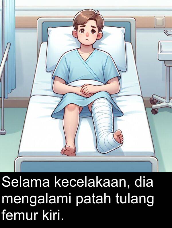 patah: Selama kecelakaan, dia mengalami patah tulang femur kiri.
