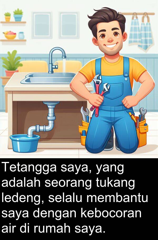 ledeng: Tetangga saya, yang adalah seorang tukang ledeng, selalu membantu saya dengan kebocoran air di rumah saya.