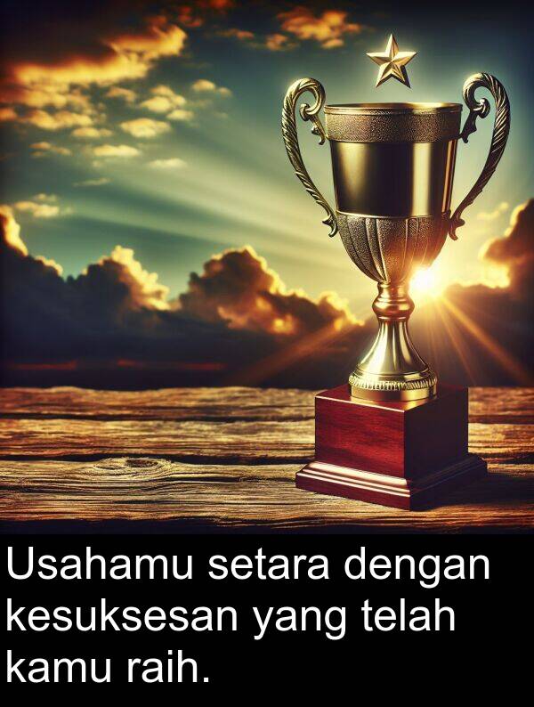 telah: Usahamu setara dengan kesuksesan yang telah kamu raih.