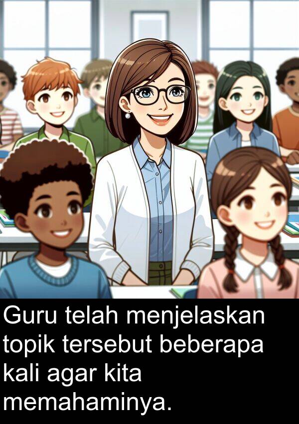 memahaminya: Guru telah menjelaskan topik tersebut beberapa kali agar kita memahaminya.