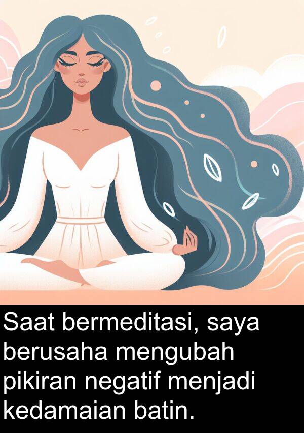 negatif: Saat bermeditasi, saya berusaha mengubah pikiran negatif menjadi kedamaian batin.