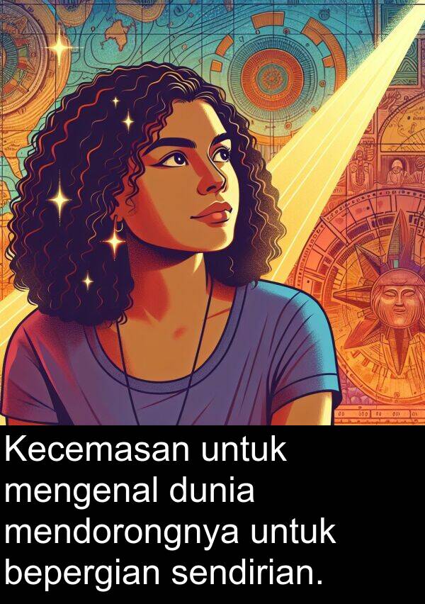 sendirian: Kecemasan untuk mengenal dunia mendorongnya untuk bepergian sendirian.