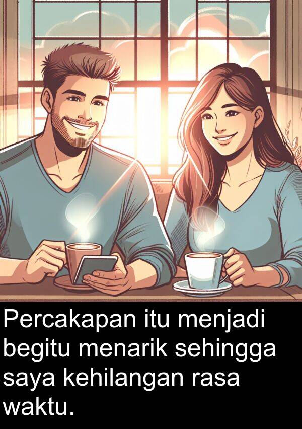 rasa: Percakapan itu menjadi begitu menarik sehingga saya kehilangan rasa waktu.