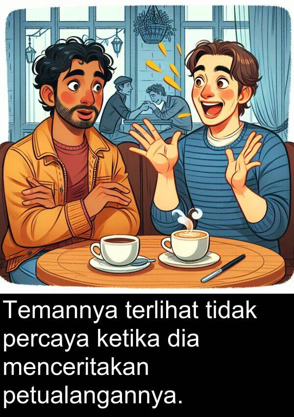 percaya: Temannya terlihat tidak percaya ketika dia menceritakan petualangannya.