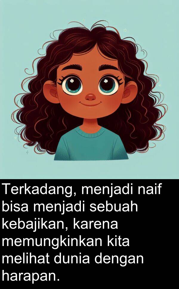 harapan: Terkadang, menjadi naif bisa menjadi sebuah kebajikan, karena memungkinkan kita melihat dunia dengan harapan.