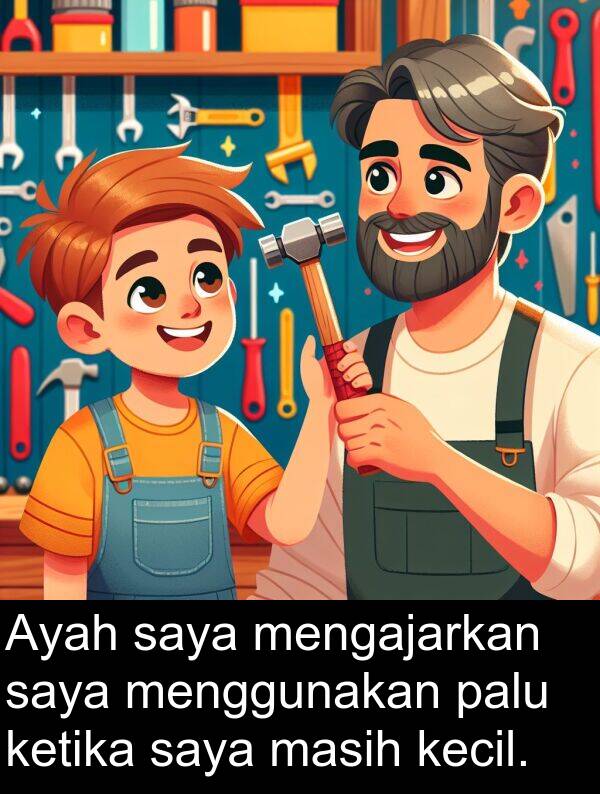 palu: Ayah saya mengajarkan saya menggunakan palu ketika saya masih kecil.