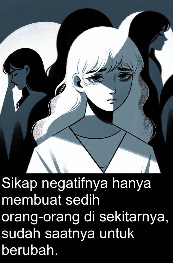saatnya: Sikap negatifnya hanya membuat sedih orang-orang di sekitarnya, sudah saatnya untuk berubah.