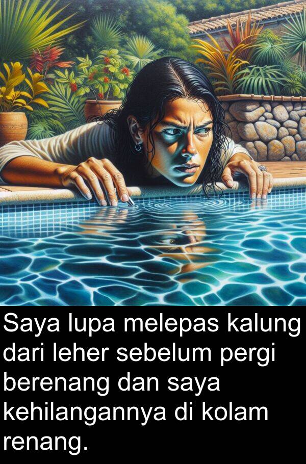 sebelum: Saya lupa melepas kalung dari leher sebelum pergi berenang dan saya kehilangannya di kolam renang.