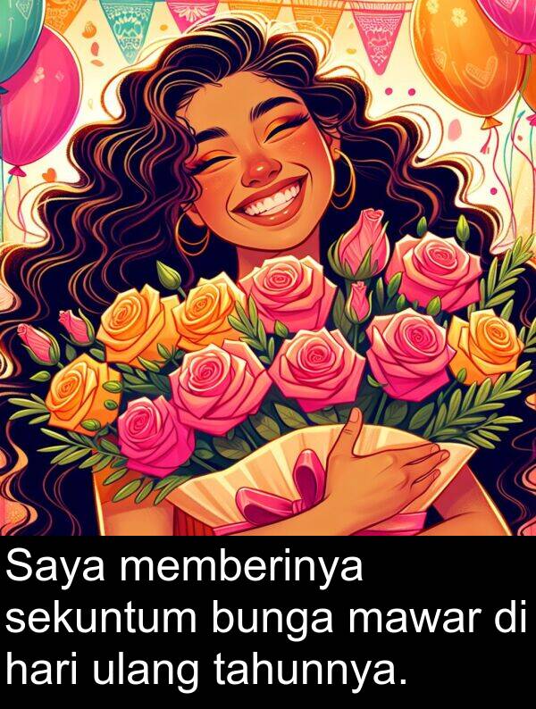 mawar: Saya memberinya sekuntum bunga mawar di hari ulang tahunnya.