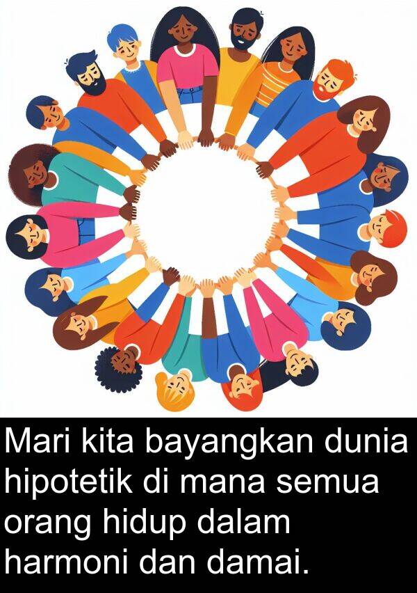 harmoni: Mari kita bayangkan dunia hipotetik di mana semua orang hidup dalam harmoni dan damai.