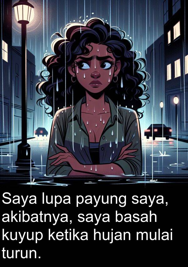hujan: Saya lupa payung saya, akibatnya, saya basah kuyup ketika hujan mulai turun.