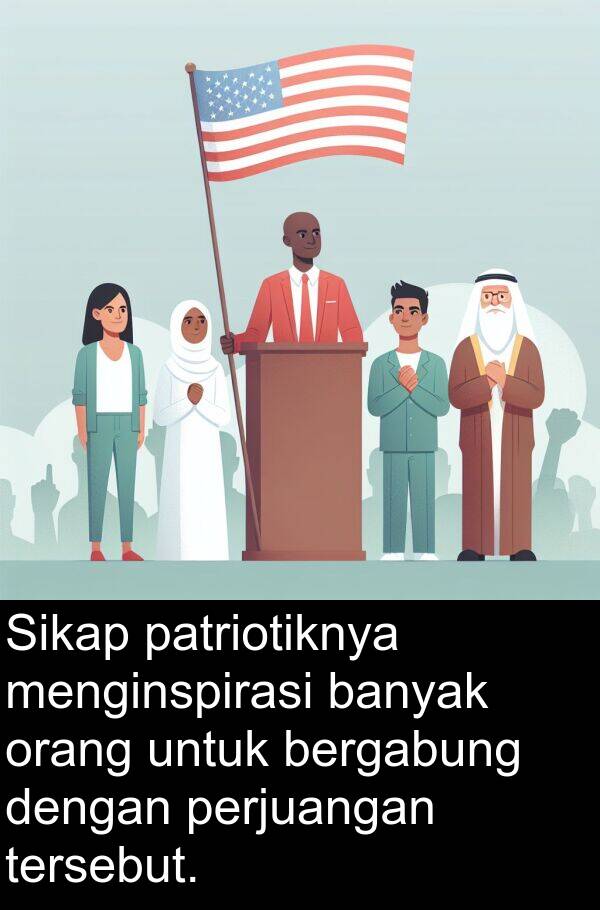 patriotiknya: Sikap patriotiknya menginspirasi banyak orang untuk bergabung dengan perjuangan tersebut.