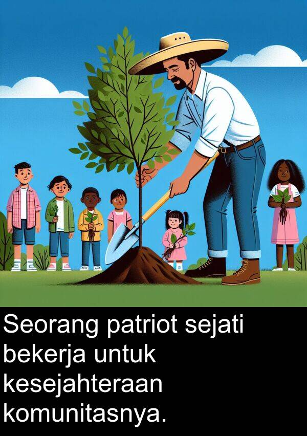 sejati: Seorang patriot sejati bekerja untuk kesejahteraan komunitasnya.