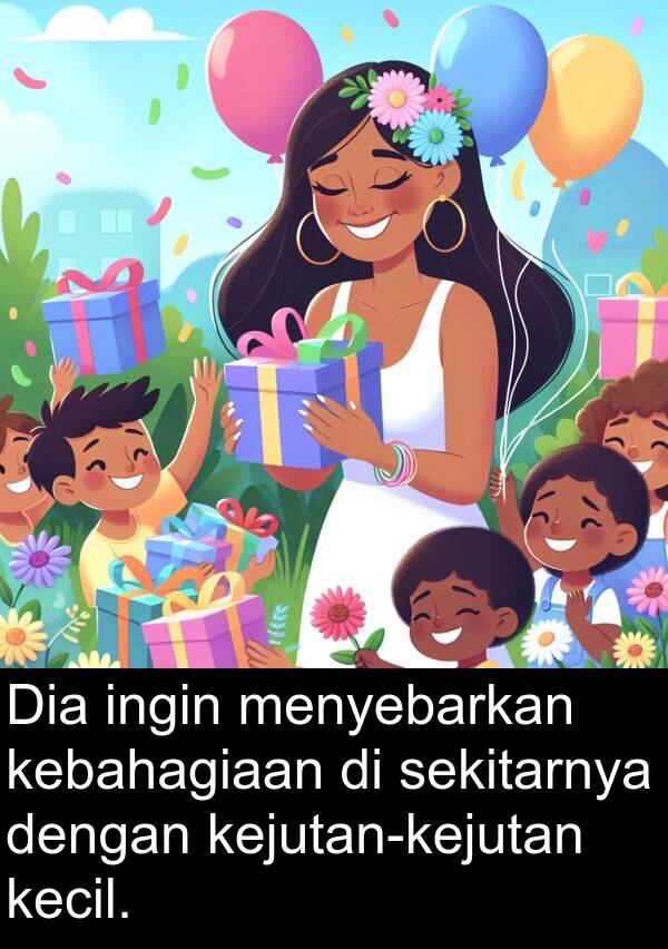 sekitarnya: Dia ingin menyebarkan kebahagiaan di sekitarnya dengan kejutan-kejutan kecil.