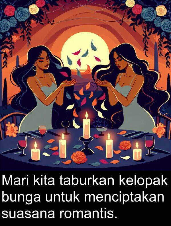 taburkan: Mari kita taburkan kelopak bunga untuk menciptakan suasana romantis.