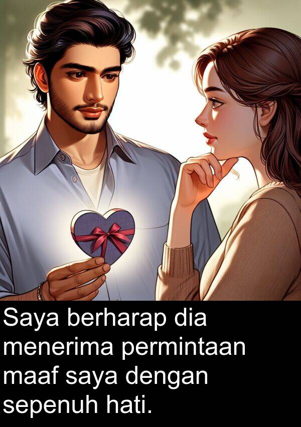 maaf: Saya berharap dia menerima permintaan maaf saya dengan sepenuh hati.