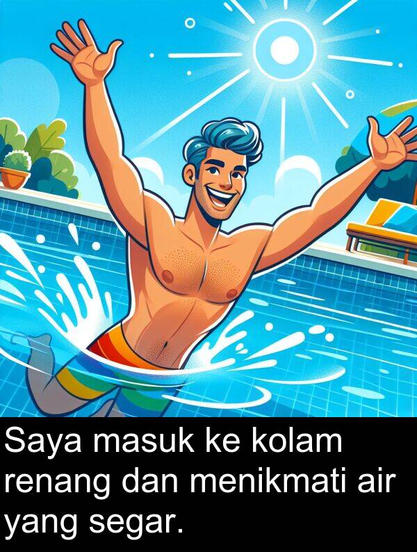 segar: Saya masuk ke kolam renang dan menikmati air yang segar.