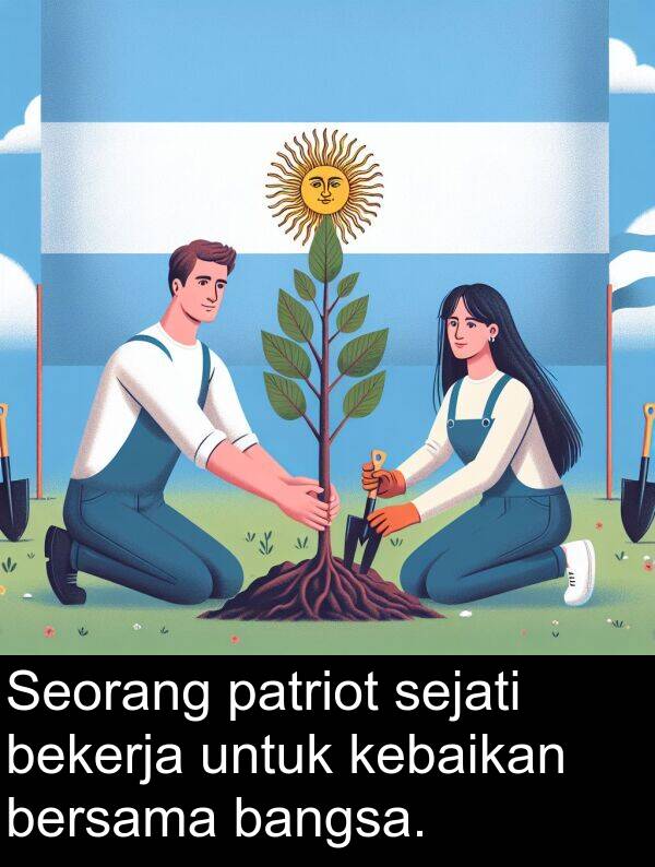 sejati: Seorang patriot sejati bekerja untuk kebaikan bersama bangsa.