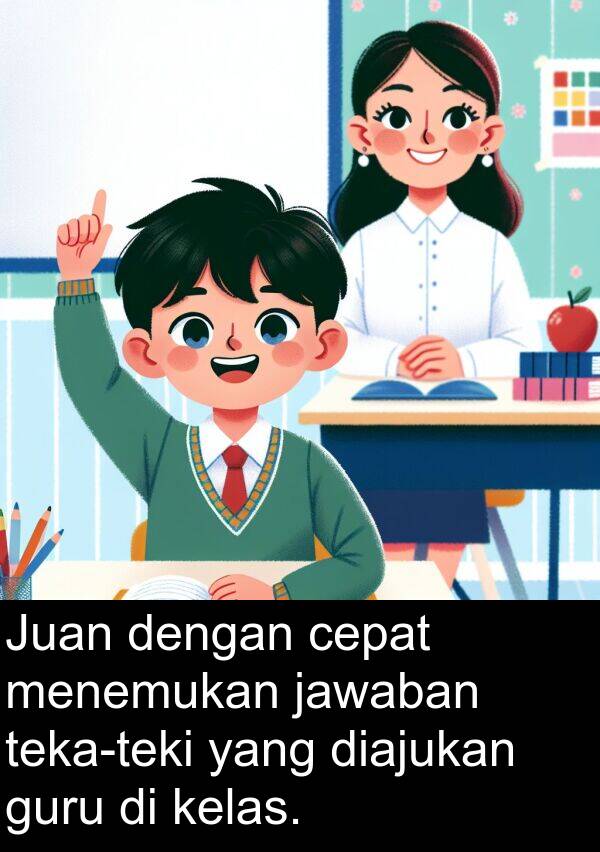 cepat: Juan dengan cepat menemukan jawaban teka-teki yang diajukan guru di kelas.
