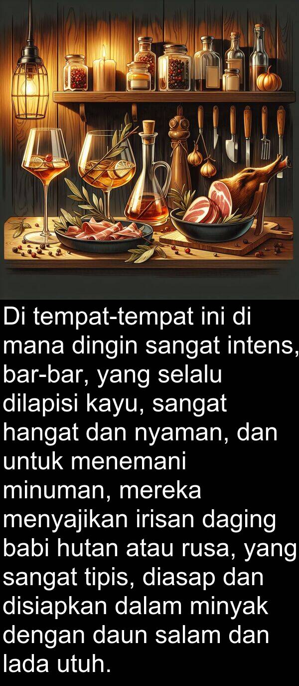 hangat: Di tempat-tempat ini di mana dingin sangat intens, bar-bar, yang selalu dilapisi kayu, sangat hangat dan nyaman, dan untuk menemani minuman, mereka menyajikan irisan daging babi hutan atau rusa, yang sangat tipis, diasap dan disiapkan dalam minyak dengan daun salam dan lada utuh.