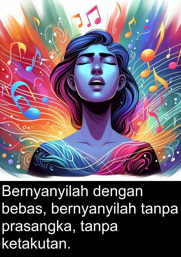 tanpa: Bernyanyilah dengan bebas, bernyanyilah tanpa prasangka, tanpa ketakutan.