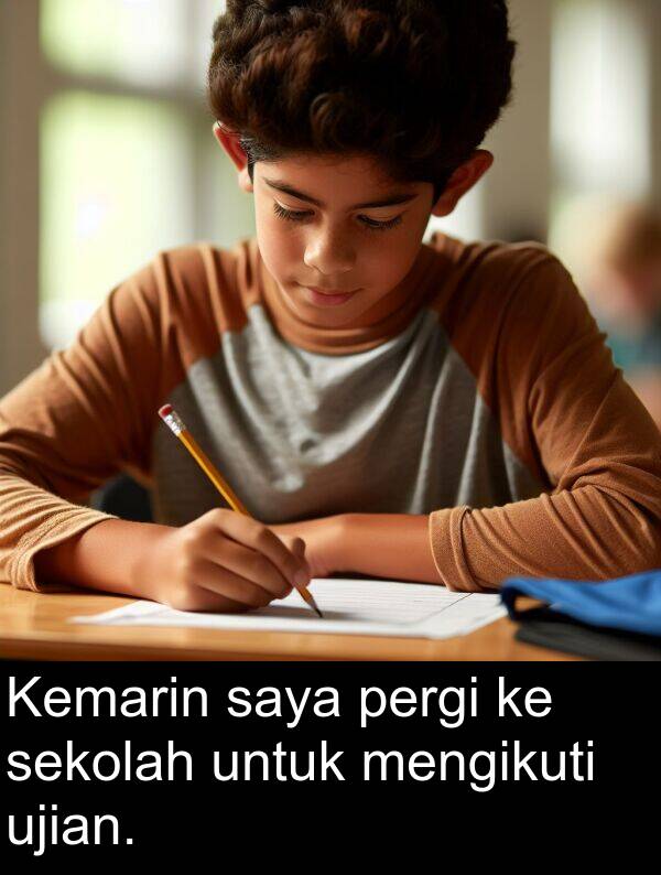 sekolah: Kemarin saya pergi ke sekolah untuk mengikuti ujian.