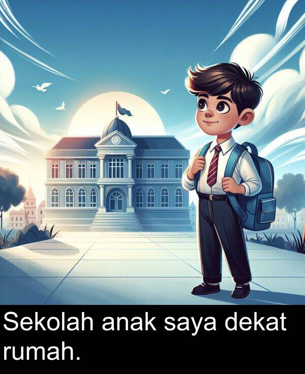 saya: Sekolah anak saya dekat rumah.