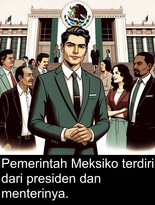 terdiri: Pemerintah Meksiko terdiri dari presiden dan menterinya.