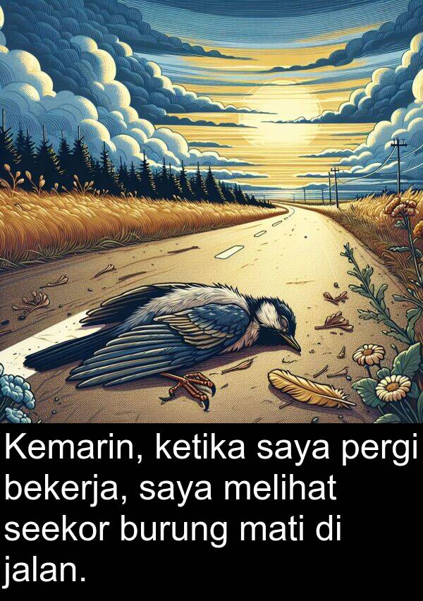 mati: Kemarin, ketika saya pergi bekerja, saya melihat seekor burung mati di jalan.