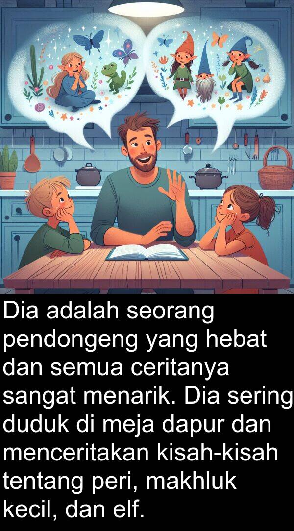 elf: Dia adalah seorang pendongeng yang hebat dan semua ceritanya sangat menarik. Dia sering duduk di meja dapur dan menceritakan kisah-kisah tentang peri, makhluk kecil, dan elf.