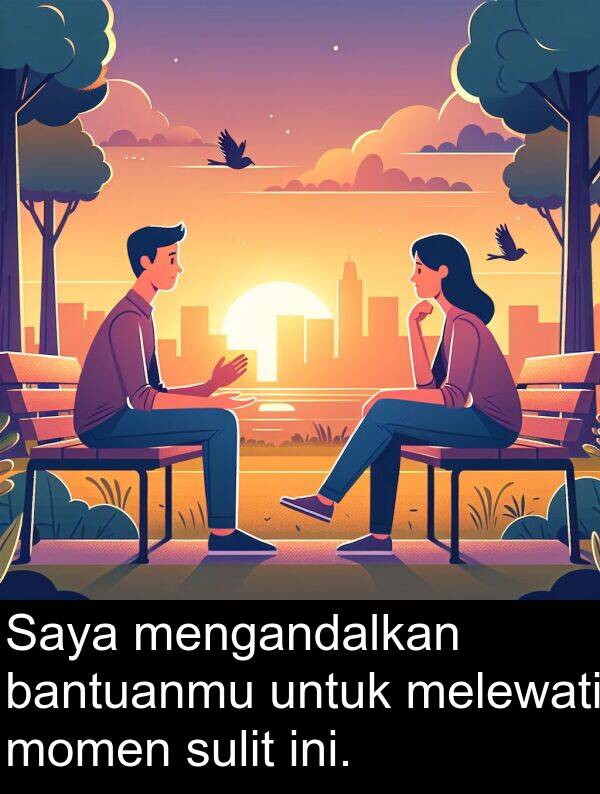 melewati: Saya mengandalkan bantuanmu untuk melewati momen sulit ini.