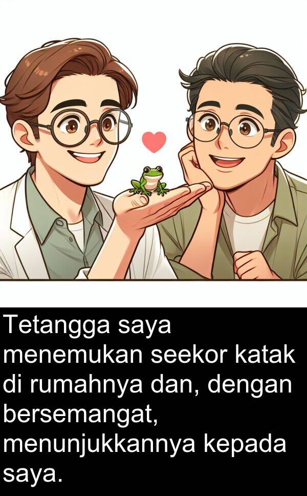 rumahnya: Tetangga saya menemukan seekor katak di rumahnya dan, dengan bersemangat, menunjukkannya kepada saya.