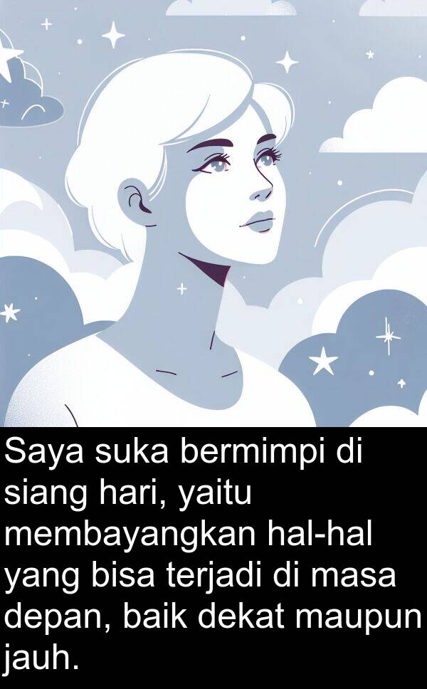 maupun: Saya suka bermimpi di siang hari, yaitu membayangkan hal-hal yang bisa terjadi di masa depan, baik dekat maupun jauh.