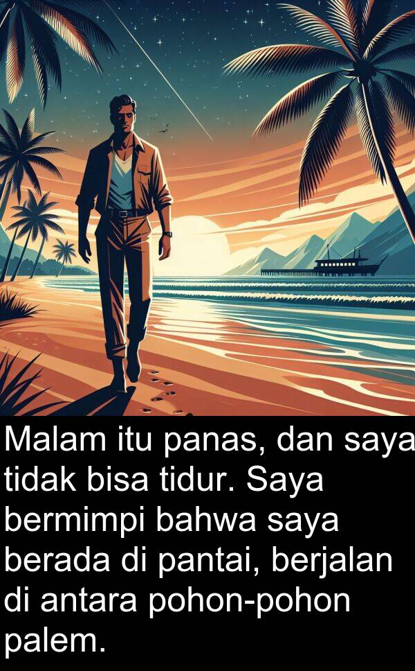 palem: Malam itu panas, dan saya tidak bisa tidur. Saya bermimpi bahwa saya berada di pantai, berjalan di antara pohon-pohon palem.