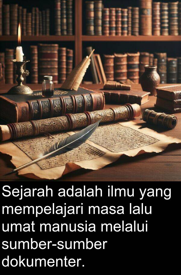lalu: Sejarah adalah ilmu yang mempelajari masa lalu umat manusia melalui sumber-sumber dokumenter.