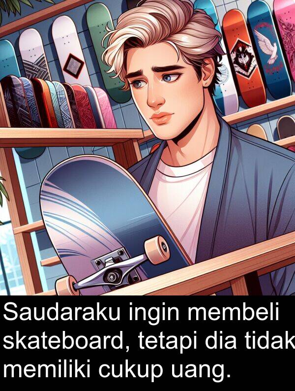 cukup: Saudaraku ingin membeli skateboard, tetapi dia tidak memiliki cukup uang.
