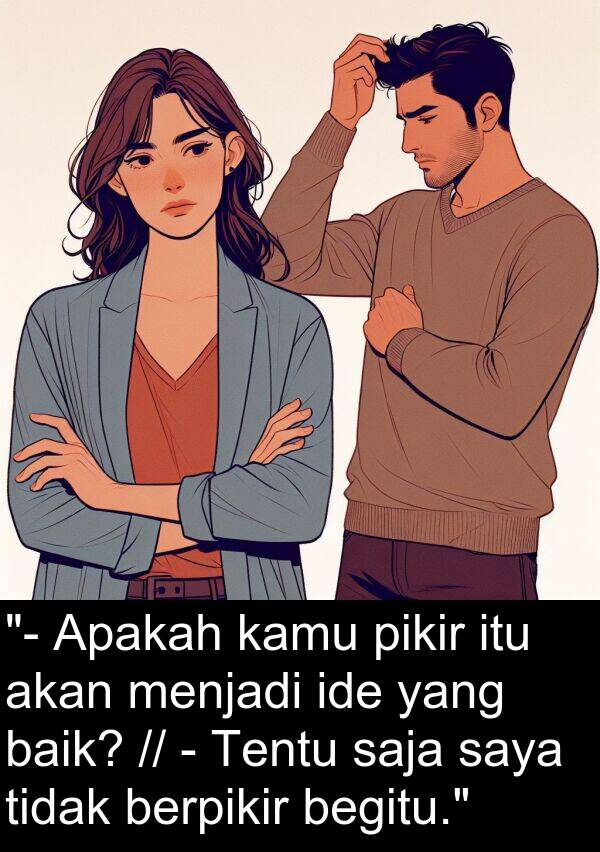 saja: "- Apakah kamu pikir itu akan menjadi ide yang baik? // - Tentu saja saya tidak berpikir begitu."