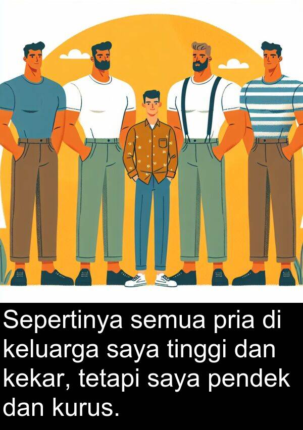 pendek: Sepertinya semua pria di keluarga saya tinggi dan kekar, tetapi saya pendek dan kurus.