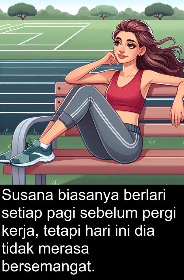 sebelum: Susana biasanya berlari setiap pagi sebelum pergi kerja, tetapi hari ini dia tidak merasa bersemangat.