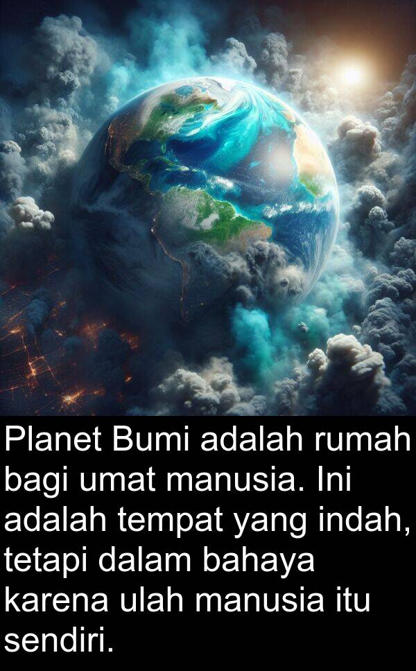 sendiri: Planet Bumi adalah rumah bagi umat manusia. Ini adalah tempat yang indah, tetapi dalam bahaya karena ulah manusia itu sendiri.