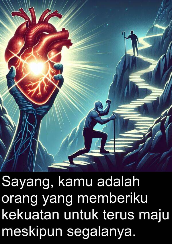 meskipun: Sayang, kamu adalah orang yang memberiku kekuatan untuk terus maju meskipun segalanya.